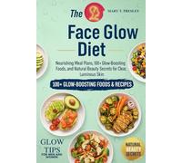 The Face Glow Diet: Nourishing Meal Plans, 100+ Glow-Boosting Foods, and Natural Beauty Secrets for Clear, Luminous Skin