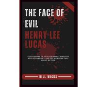 The Face of Evil Henry Lee Lucas: Confessions of a Killer Who Claimed to Kill Hundreds - and the Murders That Might Be True
