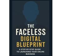 The Faceless Digital Blueprint: A Step-by-Step Guide to Launching Your Online Business