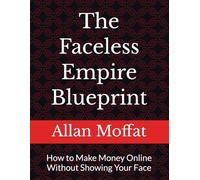 The Faceless Empire Blueprint: How to Make Money Online Without Showing Your Face