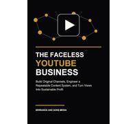 The Faceless YouTube Business: Build Original Channels, Engineer a Repeatable Content System, and Turn Views Into Sustainable Profit