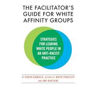 The Facilitator's Guide for White Affinity Groups: Strategies for Leading White People in an Anti-Racist Practice