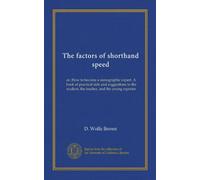 The factors of shorthand speed: or, How to become a stenographic expert. A book of practical aids and suggestions to the student, the teacher, and the young reporter
