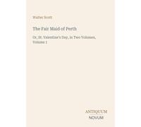 The Fair Maid of Perth: Or, St. Valentine's Day, in Two Volumes, Volume 1