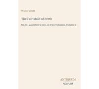The Fair Maid of Perth: Or, St. Valentine's Day, in Two Volumes, Volume 1