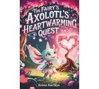 The Fairy Axolotl's Heartwarming Quest: A Magical Children's Adventure About Friendship, Hope, Kindness, and Believing in Yourself