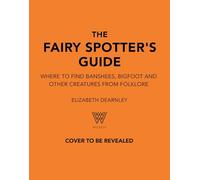 The Fairy Spotter's Guide: Where to Find Banshees, Bigfoot and Other Creatures from Folklore