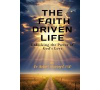 The Faith Driven Life: Unlocking the Power of God’s Love