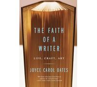 The Faith of a Writer: Life, Craft, Art by Oates, Joyce Carol