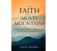The Faith That Moves Mountains: What if Jesus really meant it when He said, "Nothing will be impossible for you."