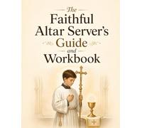 The Faithful Altar Server's Guide and Workbook: Step-by-Step Catholic Mass Training, Sacred Vessels, Processions, Reverence, Safety, and Real-Life Serving Practice for Ages 8-12