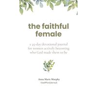 The Faithful Female 45-Day Devotional for Christian Women: Daily Scripture Reflections, Guided Prayers, and Journal Prompts for Moms, Wives, and Women of Faith in Every Season