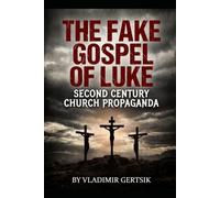 The Fake Gospel of Luke: Second Century Church Propaganda: 4