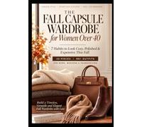 THE FALL CAPSULE WARDROBE FOR WOMEN OVER 40: 7 Habits to Look Cozy, Polished & Expensive This Fall - 33 Pieces, 90+ Outfits for Work, Weekend & Thanksgiving