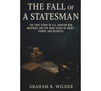 The Fall of a Statesman: The True Story of U.S. Senator Bob Menendez and the Dark Trade of Money, Power, and Betrayal