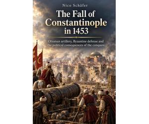 The Fall of Constantinople in 1453: Ottoman artillery, Byzantine defense and the political consequences of the conquest