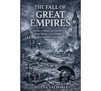 The Fall Of Great Empires: The Rise, Collapse, and Lessons from Rome, Britain, and the World’s Most Powerful Civilizations