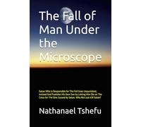 The Fall of Man Under the Microscope: Satan Who Is Responsible for The Fall Goes Unpunished, Instead God Punishes His Own Son by Letting Him Die on ... Caused by Satan. Why Not Just Kill Satan?