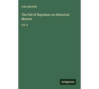 The Fall of Napoleon: an Historical Memoir: Vol. II