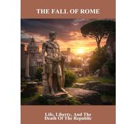 The Fall Of Rome: Life, Liberty, And The Death Of The Republic