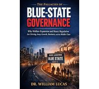 THE FALLACIES OF BLUE-STATE GOVERNANCE: Why Welfare Expansion and Heavy Regulation Are Driving Away Growth, Business, and the Middle Class