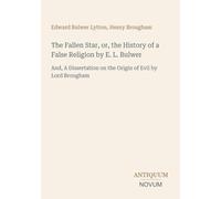 The Fallen Star, or, the History of a False Religion by E. L. Bulwer: And, A Dissertation on the Origin of Evil by Lord Brougham