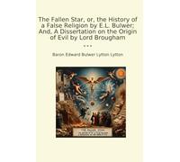 The Fallen Star, or, the History of a False Religion by E.L. Bulwer; And, A Dissertation on the Origin of Evil by Lord Brougham