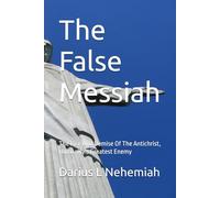 The False Messiah: The Rise And Demise Of The Antichrist, Humanity's Greatest Enemy