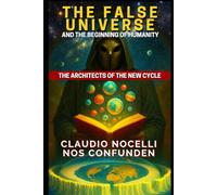 The False Universe and the Beginning of Humanity: The Architects of the New Cycle