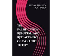The Falsification, Rebuttal, and Replacement of Evolution Theory