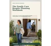 The Family Care Respite Planning Workbook: Simple pages for asking for help planning coverage sharing updates and protecting realistic breaks