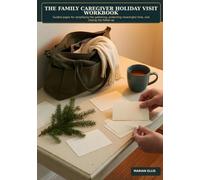 The Family Caregiver Holiday Visit Workbook: Guided pages for simplifying the gathering, protecting meaningful time, and closing the follow-up