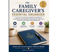 The Family Caregiver’s Essential Organizer: A Practical Guide and Workbook for Medical Information, Appointments, Medications, Care Plans, Important Documents and Emergencies