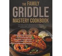 The Family Griddle Mastery Cookbook: From Beginner to Pro with Restaurant-Quality Recipes, Easy Healthy Meals, Griddle Skills & Smart Maintenance for Outdoor Cooking with Family and Friends