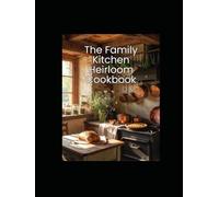 The Family Kitchen Heirloom Cookbook: Family Recipes: Preserved by Hand