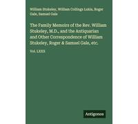 The Family Memoirs of the Rev. William Stukeley, M.D., and the Antiquarian and Other Correspondence of William Stukeley, Roger & Samuel Gale, etc.: Vol. LXXX