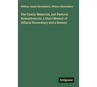 The Family Memorial, and Pastoral Remembrancer; a Short Memoir of Hillaria Shrewsbury and a Sermon