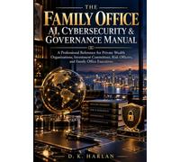 The Family Office AI, Cybersecurity & Governance Manual: A Professional Reference for Private Wealth Organizations, Investment Committees, Risk Officers, and Family Office Executives