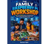 THE FAMILY RASPBERRY PI WORKSHOP: 30+ Fun DIY STEM Projects to Teach Kids Coding, Robotics, Video Game Design, and Electronics Through Hands-On Learning