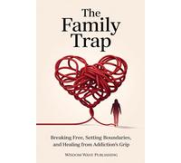 The Family Trap: Breaking Free, Setting Boundaries, and Healing from: A Guide to Healing from Addiction’s Impact on the Family