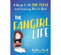 The Fangirl Life: A Guide to All the Feels and Learning How to Deal