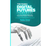 THE FANKA DIGITAL FUTURES FRAMEWORK ( FDF FRAMEWORK): AI, Civic Transformation and Responsible Digital Citizenship