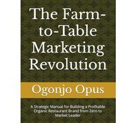 The Farm-to-Table Marketing Revolution: A Strategic Manual for Building a Profitable Organic Restaurant Brand from Zero to Market Leader