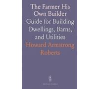 The Farmer His Own Builder: Guide for Building Dwellings, Barns, and Utilities