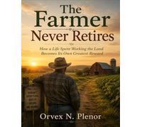 The Farmer Never Retires: How a Life Spent Working the Land Becomes Its Own Greatest Reward