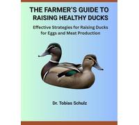 THE FARMER’S GUIDE TO RAISING HEALTHY DUCKS: Effective Strategies for Raising Ducks for Eggs and Meat Production