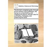 The Farmer's Compleat Guide, Through All the Articles of His Profess (Tascabile)