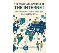The Fascinating World of the Internet: How Networks, Data, and Code Connect Our Lives