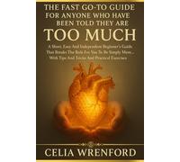 THE FAST GO-TO GUIDE FOR ANYONE WHO HAVE BEEN TOLD THEY ARE TOO MUCH: A Short, Easy And Independent Beginner's Guide That Breaks The Rule For You To ... Tips And Tricks And Practical Exercises