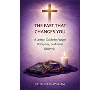 THE FAST THAT CHANGES YOU: A Lenten Guide to Prayer, Discipline, and Inner Renewal